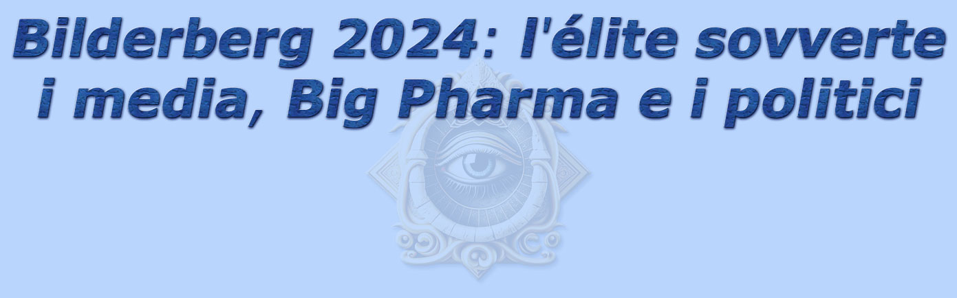 titolo bilderberg 2024: l'lite sovverte i media, big pharma e i politici