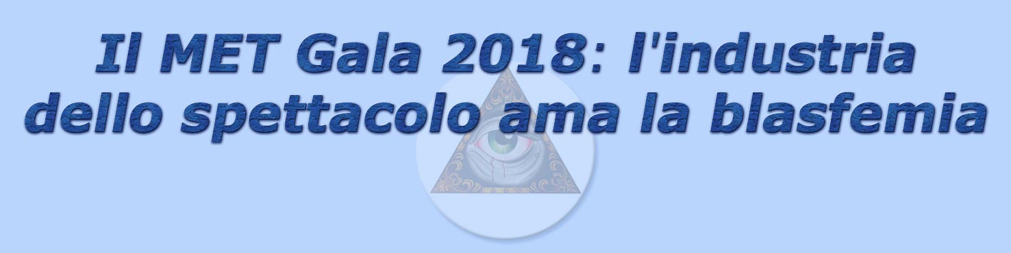 titolo il met gala 2018: l'industria dello spettacolo ama la blasfemia